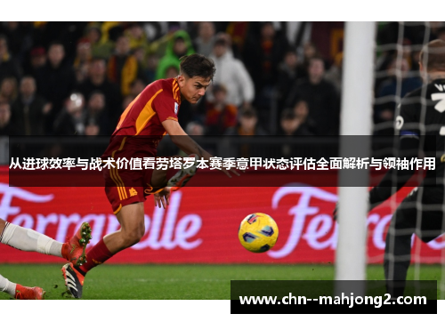 从进球效率与战术价值看劳塔罗本赛季意甲状态评估全面解析与领袖作用