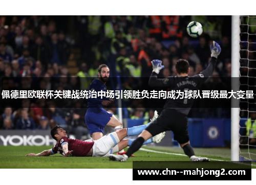 佩德里欧联杯关键战统治中场引领胜负走向成为球队晋级最大变量