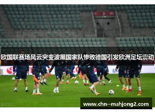 欧国联赛场风云突变波黑国家队惨败德国引发欧洲足坛震动