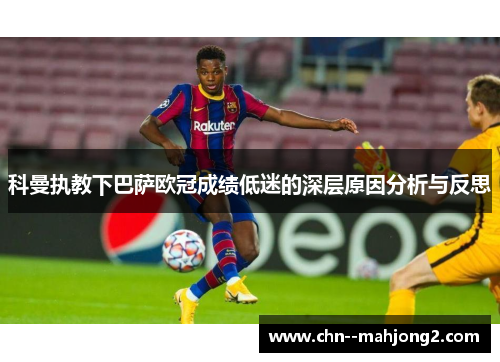 科曼执教下巴萨欧冠成绩低迷的深层原因分析与反思