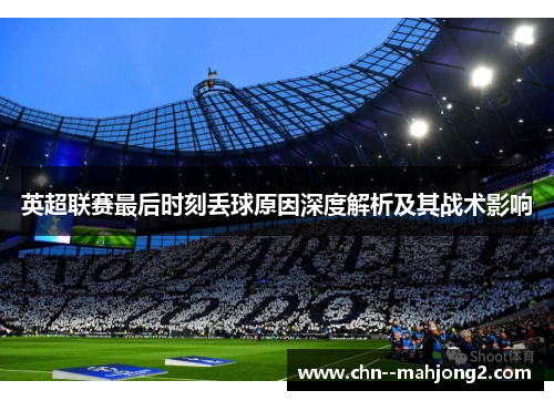 英超联赛最后时刻丢球原因深度解析及其战术影响
