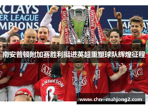 南安普顿附加赛胜利挺进英超重塑球队辉煌征程 南安普顿附加赛胜利挺进英超重塑球队辉煌征程